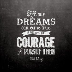 All our dreams can come true if we have the courage to pursue them